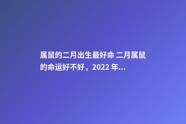 属鼠的二月出生最好命 二月属鼠的命运好不好，2022 年几月份的鼠命好-第1张-观点-玄机派